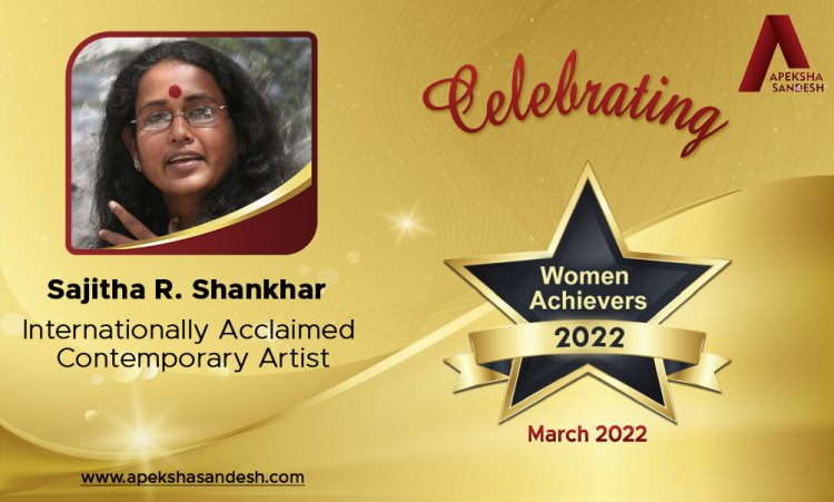 In seeking novel ways to represent her identity, the woman artist must rip away the blinders of patriarchy - Sajitha R Shankhar, Internationally Acclaimed Contemporary Artist